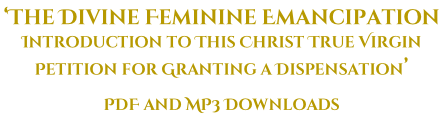 ‘The Divine Feminine Emancipation  Introduction to This Christ True Virgin Petition for Granting a Dispensation’ PDF and MP3 Downloads