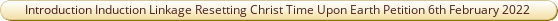 Introduction Induction Linkage Resetting Christ Time Upon Earth Petition 6th February 2022.pdf
