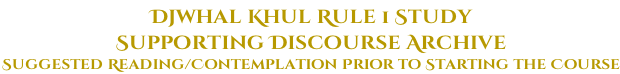 Djwhal Khul Rule 1 Study  Supporting Discourse Archive  Suggested Reading/Contemplation Prior to Starting the Course