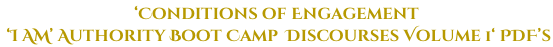 ‘Conditions of Engagement  ‘I AM’ Authority Boot Camp  Discourses Volume 1‘ PDF’s