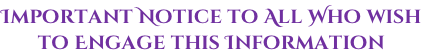 Important Notice to All Who wish to Engage this Information